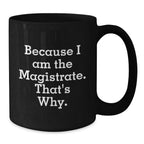 Magistrate Gifts, Because I Am The Magistrate. That's Why., Funny Black Coffee Mugs for Men, Women, Friends, Coworkers, Family, Birthday Unique Gifts from Magistrate to Magistrate