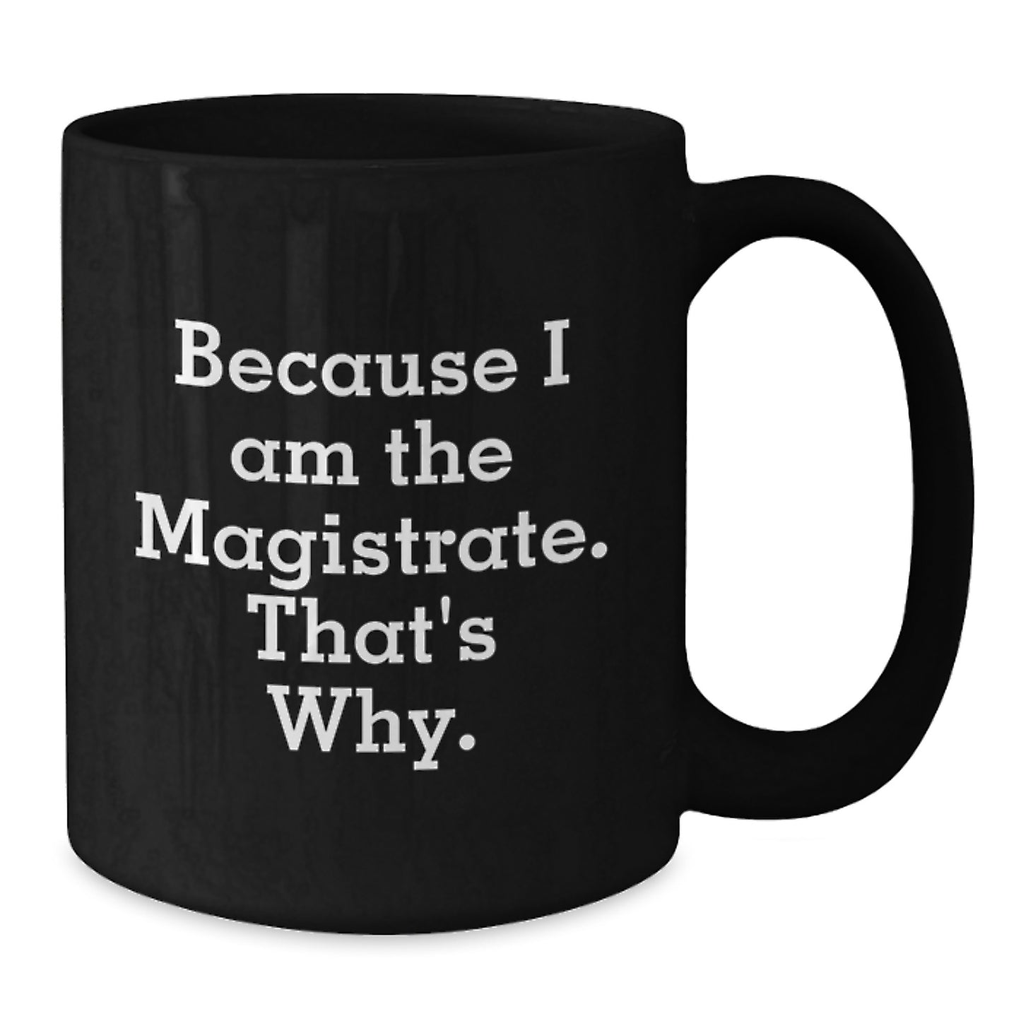 Magistrate Gifts, Because I Am The Magistrate. That's Why., Funny Black Coffee Mugs for Men, Women, Friends, Coworkers, Family, Birthday Unique Gifts from Magistrate to Magistrate - Additional