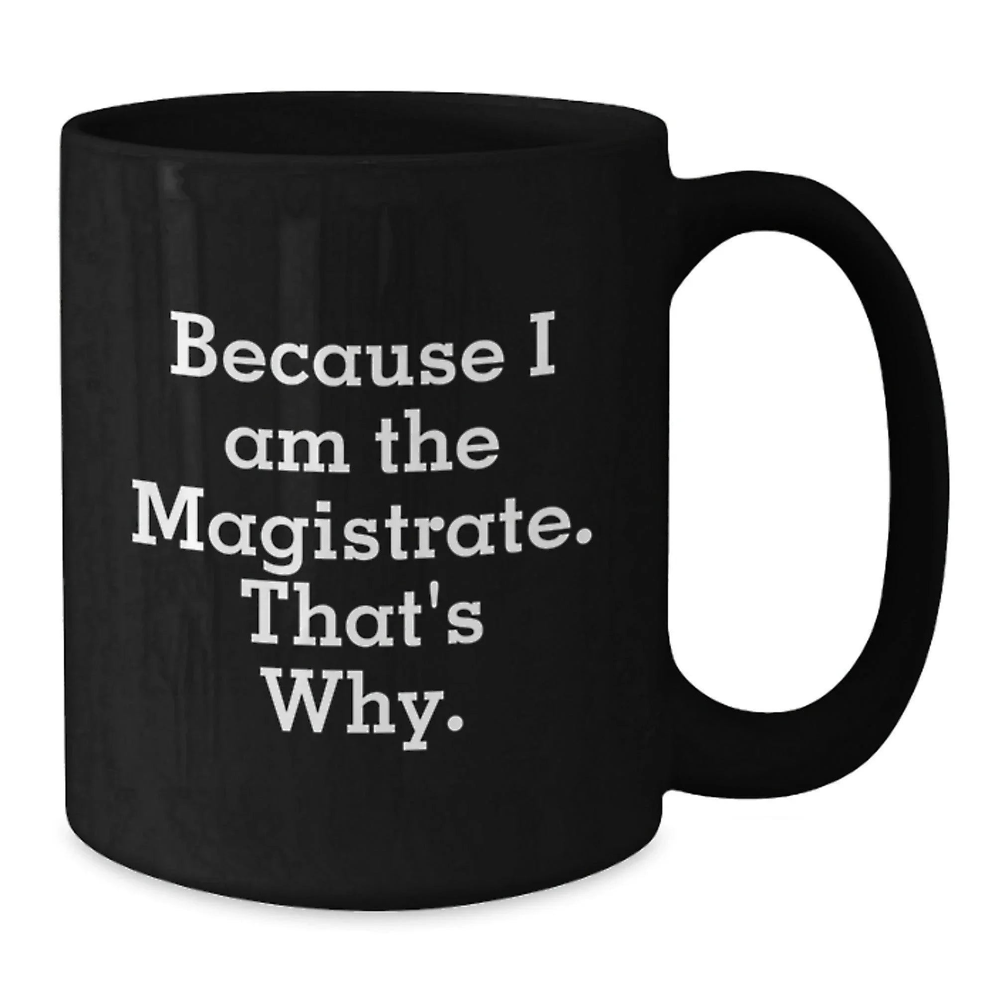 Magistrate Gifts, Because I Am The Magistrate. That's Why., Funny Black Coffee Mugs for Men, Women, Friends, Coworkers, Family, Birthday Unique Gifts from Magistrate to Magistrate