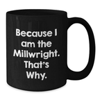 Funny Millwright Birthday Unique Gifts for Men from Friends - Black Coffee Mug Because I Am The Millwright That's Why - Additional