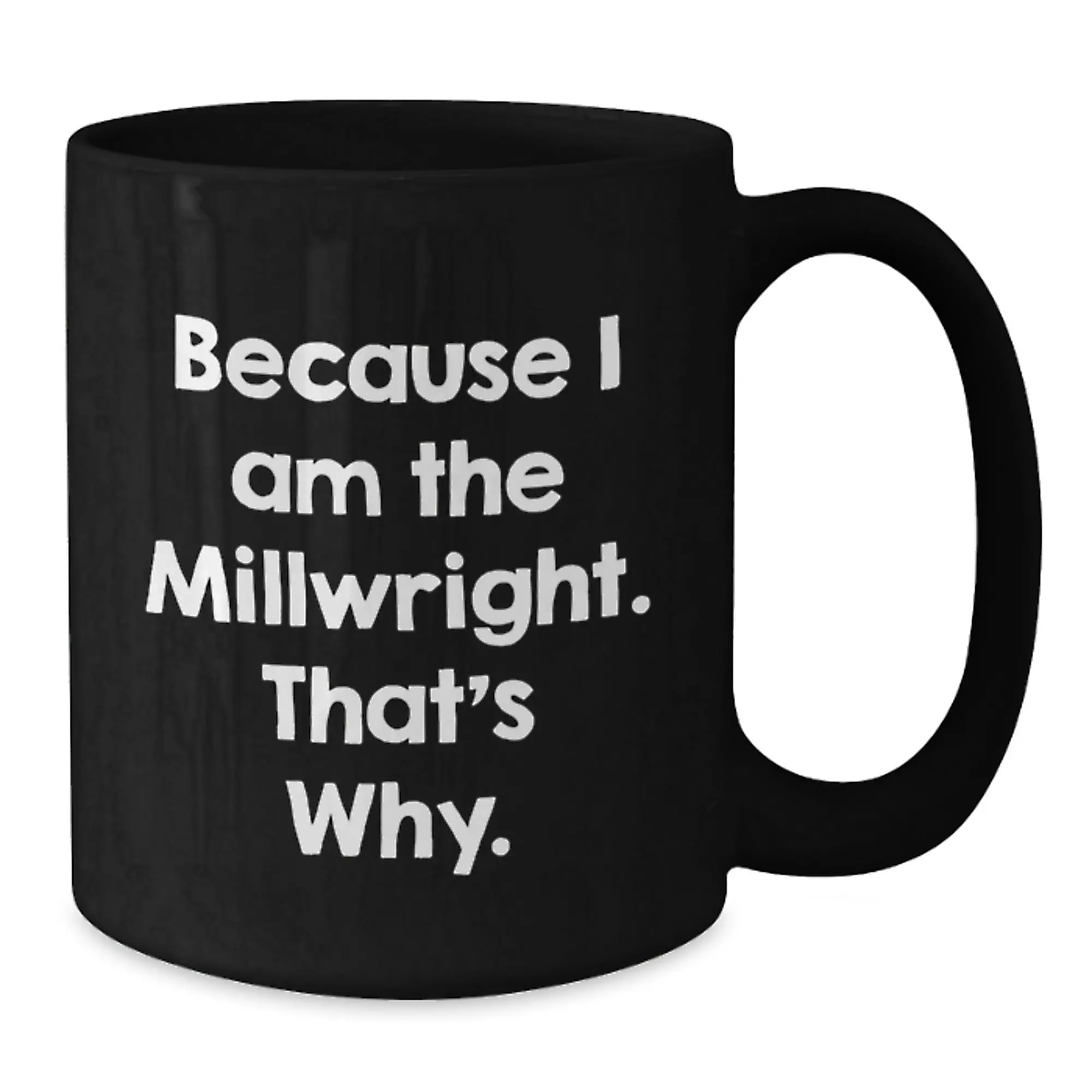 Funny Millwright Birthday Unique Gifts for Men from Friends - Black Coffee Mug Because I Am The Millwright That's Why - Additional