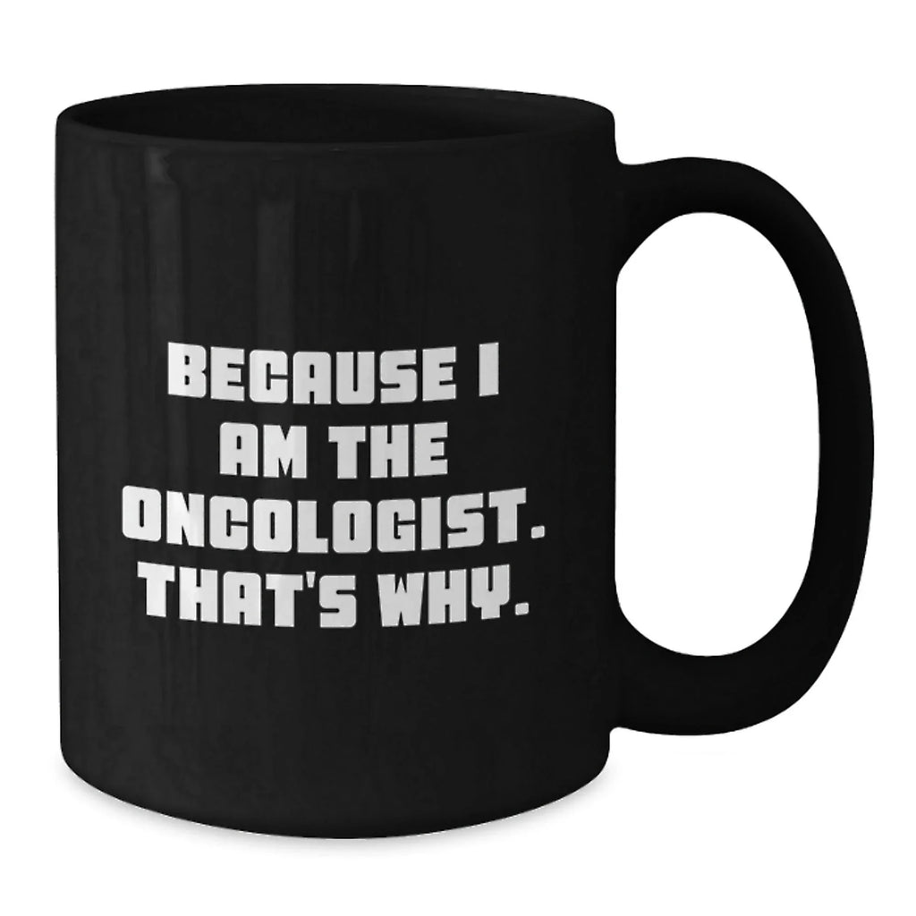 Oncologist Humor Black Coffee Mug, Funny Gifts from Friends, Unique Birthday Unique Gifts for Oncologist, 'Because I Am The Oncologist. That's Why.' Quote