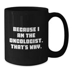 Oncologist Humor Black Coffee Mug, Funny Gifts from Friends, Unique Birthday Unique Gifts for Oncologist, 'Because I Am The Oncologist. That's Why.' Quote