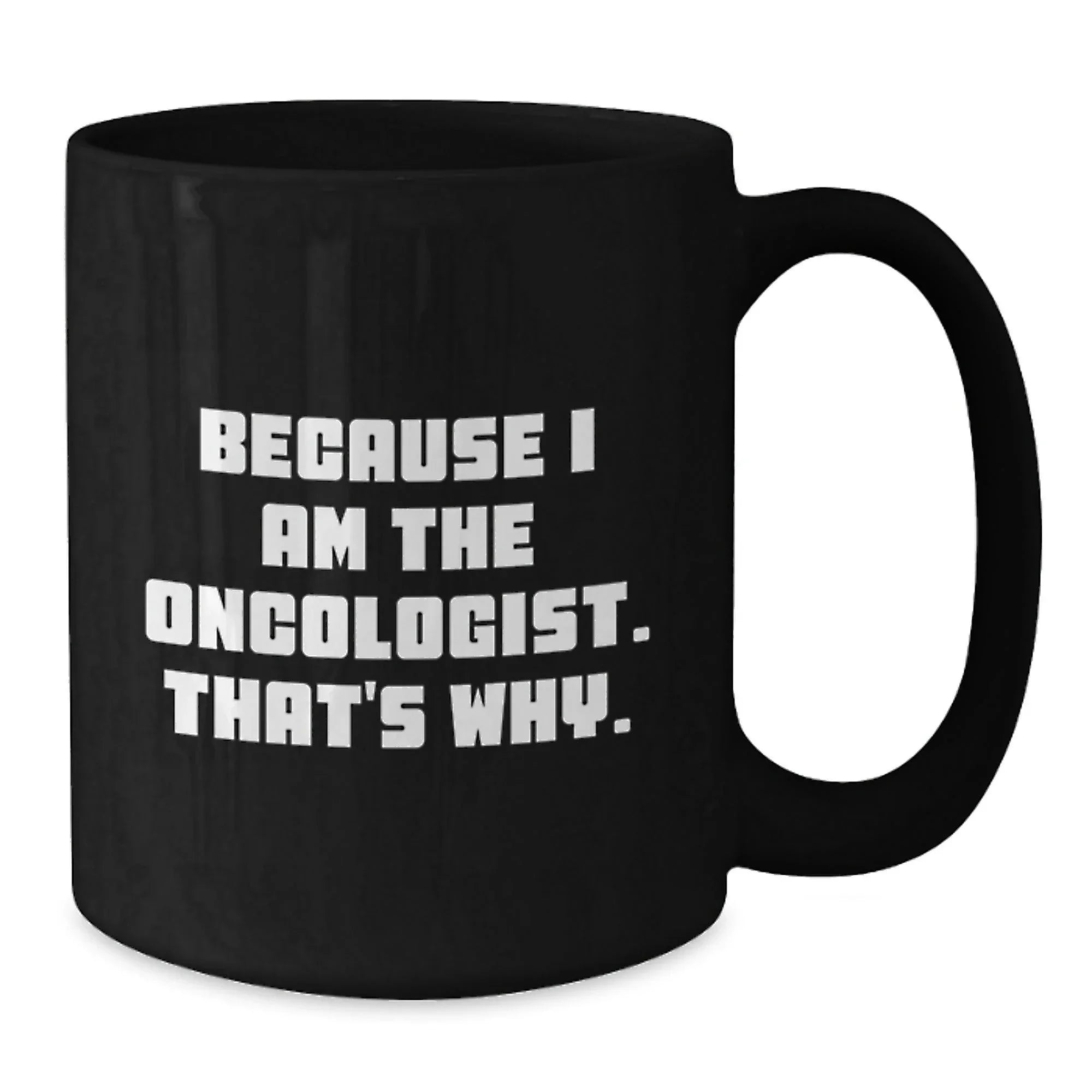 Oncologist Humor Black Coffee Mug, Funny Gifts from Friends, Unique Birthday Unique Gifts for Oncologist, 'Because I Am The Oncologist. That's Why.' Quote