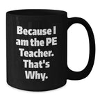 Funny PE Teacher Gifts from Friends for Graduation - Because I Am The Pe Teacher. That's Why. - Black Coffee Mug