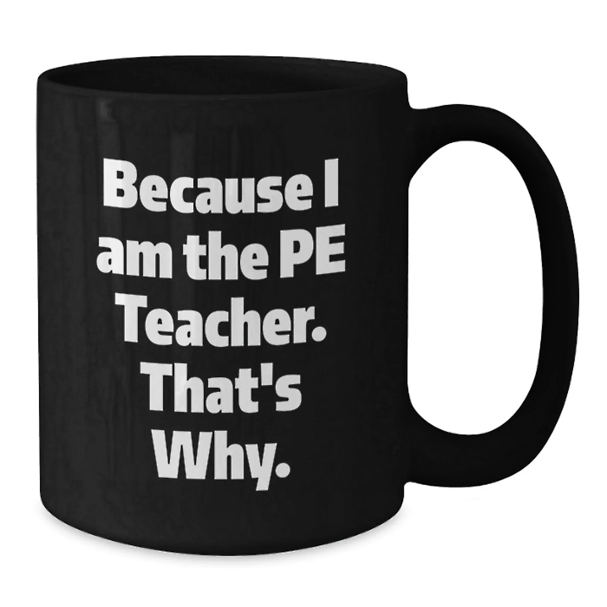 Funny PE Teacher Gifts from Friends for Graduation - Because I Am The Pe Teacher. That's Why. - Black Coffee Mug