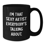Funny Artist Gifts for Her, I'm That Sexy Artist Everybody's Talking About, Black Coffee Mug, Birthday Unique Gifts from Friends to Coworkers