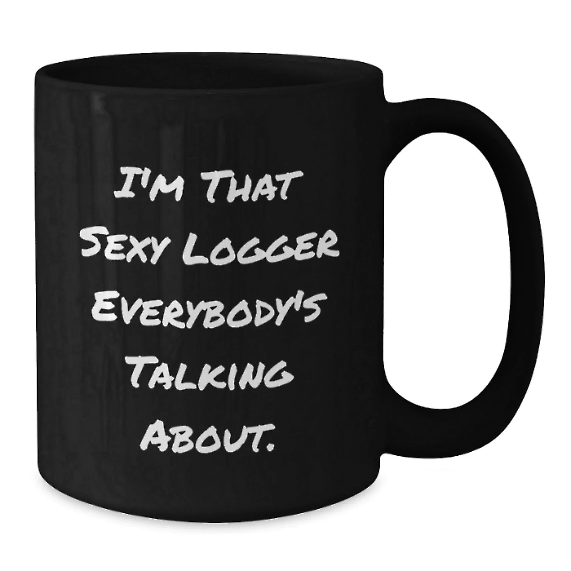 Funny Logger Gifts for Men from Logger Enthusiasts - I'm That Sexy Logger Everybody's Talking About. Black Coffee Mug for Logger's Graduation Unique Gifts
