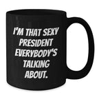 Funny Gifts from Friends for President Black Coffee Mugs, 'I'm That Sexy President Everybody's Talking About.', Unique Christmas Unique Gifts for Him