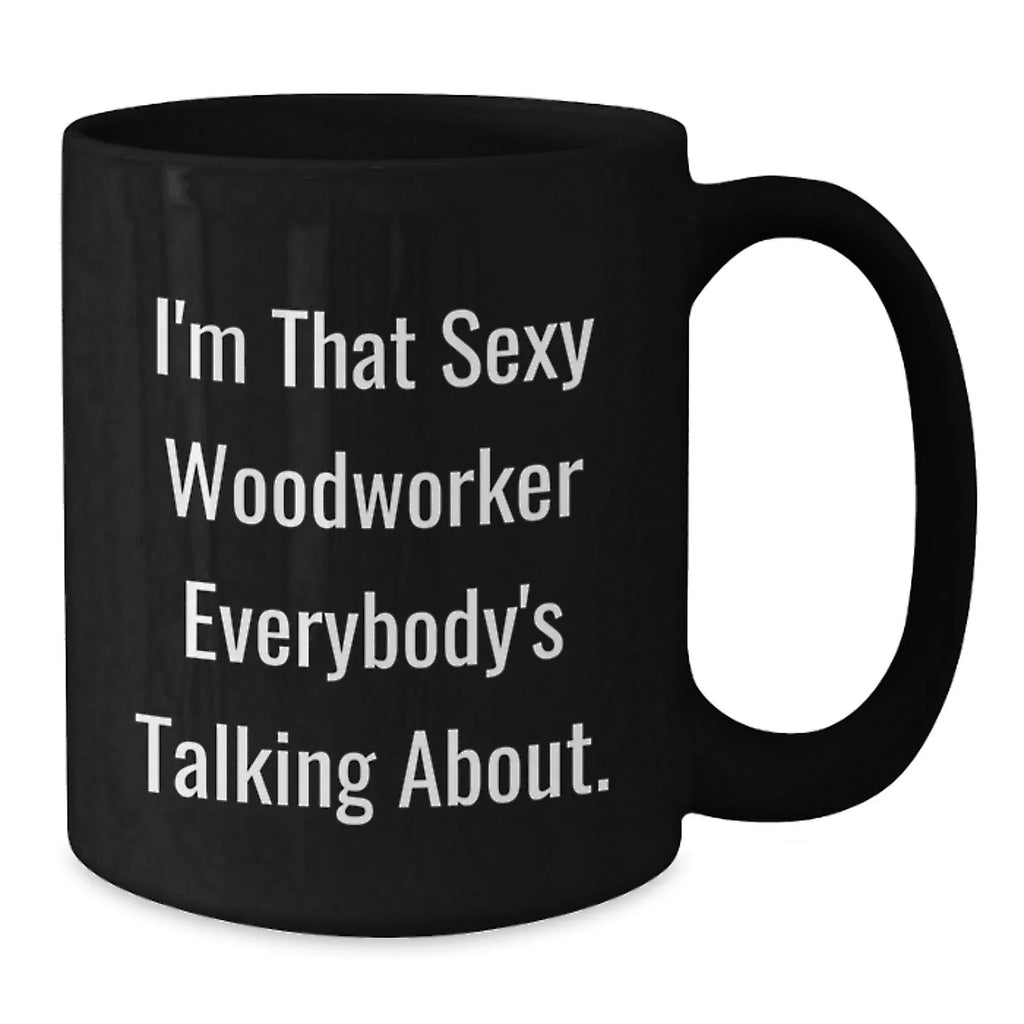 Woodworker's Sexy Mug, Funny Quote Gifts from Friends, Unique Graduation Gifts for Woodworker, I'm That Sexy Woodworker Everybody's Talking About.