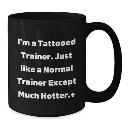 Funny Trainer Black Coffee Mug, Gifts from Friends for Trainer, I'm A Tattooed Trainer. Just Like A Normal Trainer Except Much Hotter., Birthday Unique Gifts for Him - Additional