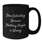 Shoe Collecting Gifts from Friends for Birthday Unique Mugs, Funny Quote 'Shoe Collecting Because Stabbing People Is Wrong.' - Black Coffee Mug, 11oz or 15oz