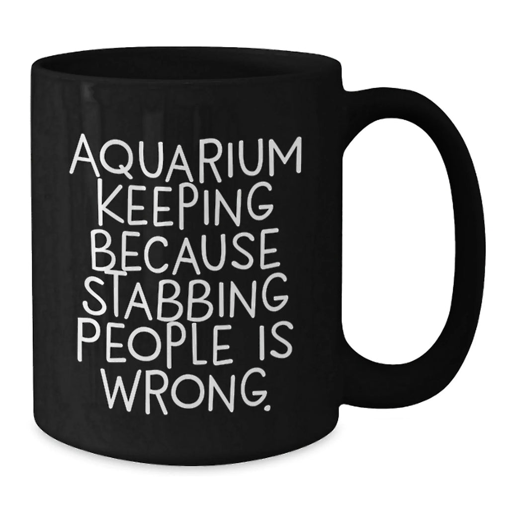 Aquarium Keeping Enthusiasts' Funny Gift, 'Because Stabbing People Is Wrong.', Black Coffee Mug for Birthday, Gifts from Friends, Gifts for Aquarium Keeping Lovers