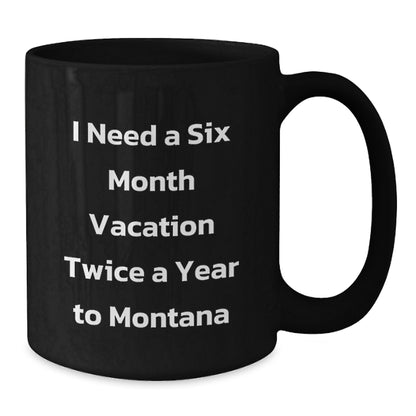 Funny Montana Gifts for Friends, Coworkers, and Family - I Need A Six Month Vacation Twice A Year To Montana Black Coffee Mug, Birthday Unique Present from Men, Women - Additional