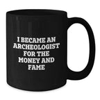 Funny Archeologist Quote Black Coffee Mugs Gifts from Friends for Birthday, 'I Became An Archeologist For The Money And Fame', Unique Gifts for Archeologists
