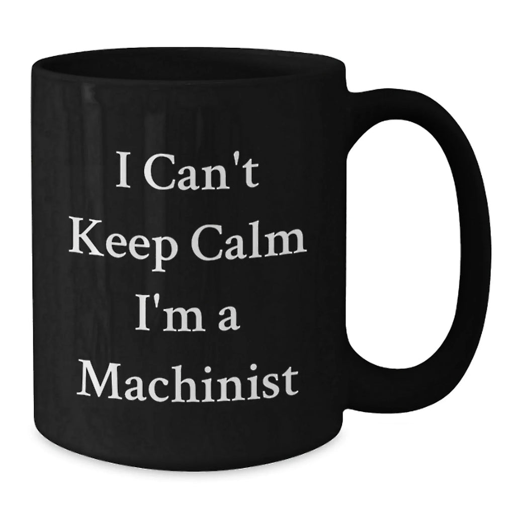 Funny Machinist Gifts for Men, I Can't Keep Calm I'm A Machinist, Unique Black Coffee Mug, Perfect Christmas Memorable Present for Husband or Friend