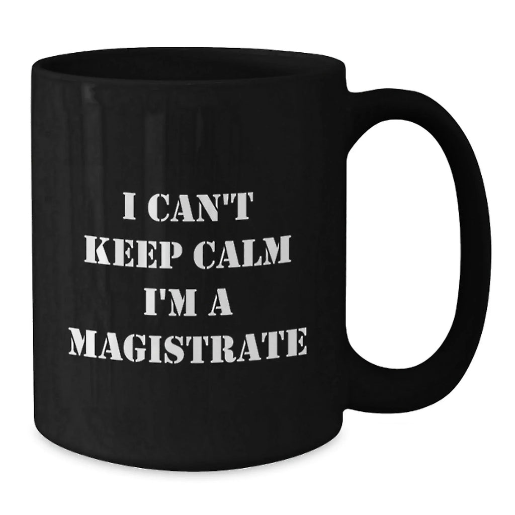 Funny Magistrate Gifts, Black Coffee Mug Quote I Can't Keep Calm I'm A Magistrate, Gifts for Magistrate Men, Christmas Unique Ideas