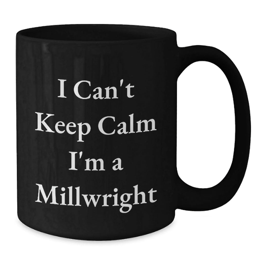 Funny Millwright Gifts from Men for Millwrights, Unique Black Coffee Mug I Can't Keep Calm I'm A Millwright, Christmas Unique Gifts for Him