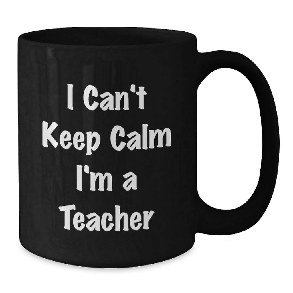Funny Teacher Gifts from Men for Christmas Unique Mug, I Can't Keep Calm I'm A Teacher Black Coffee Mug