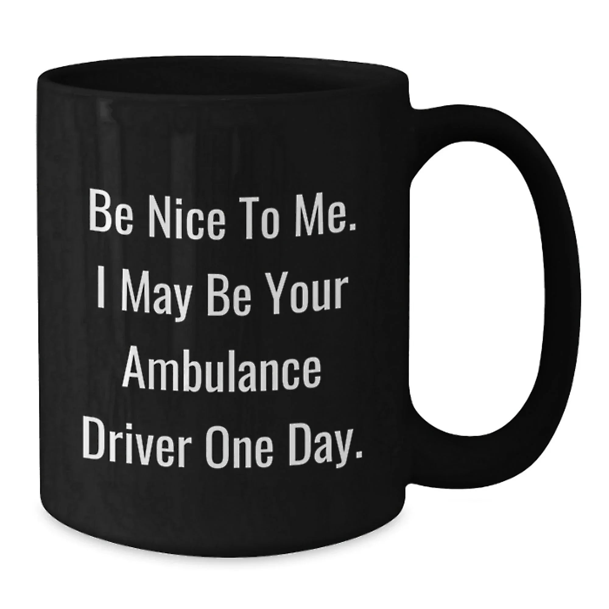 Ambulance Driver Humor Gifts from Friends, Ambulance Driver Birthday Unique Gifts, Be Nice To Me. I May Be Your Ambulance Driver One Day. Black Coffee Mug, Funny Gifts for Ambulance Driver