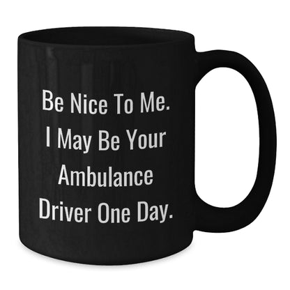 Ambulance Driver Humor Gifts from Friends, Ambulance Driver Birthday Unique Gifts, Be Nice To Me. I May Be Your Ambulance Driver One Day. Black Coffee Mug, Funny Gifts for Ambulance Driver - Additional