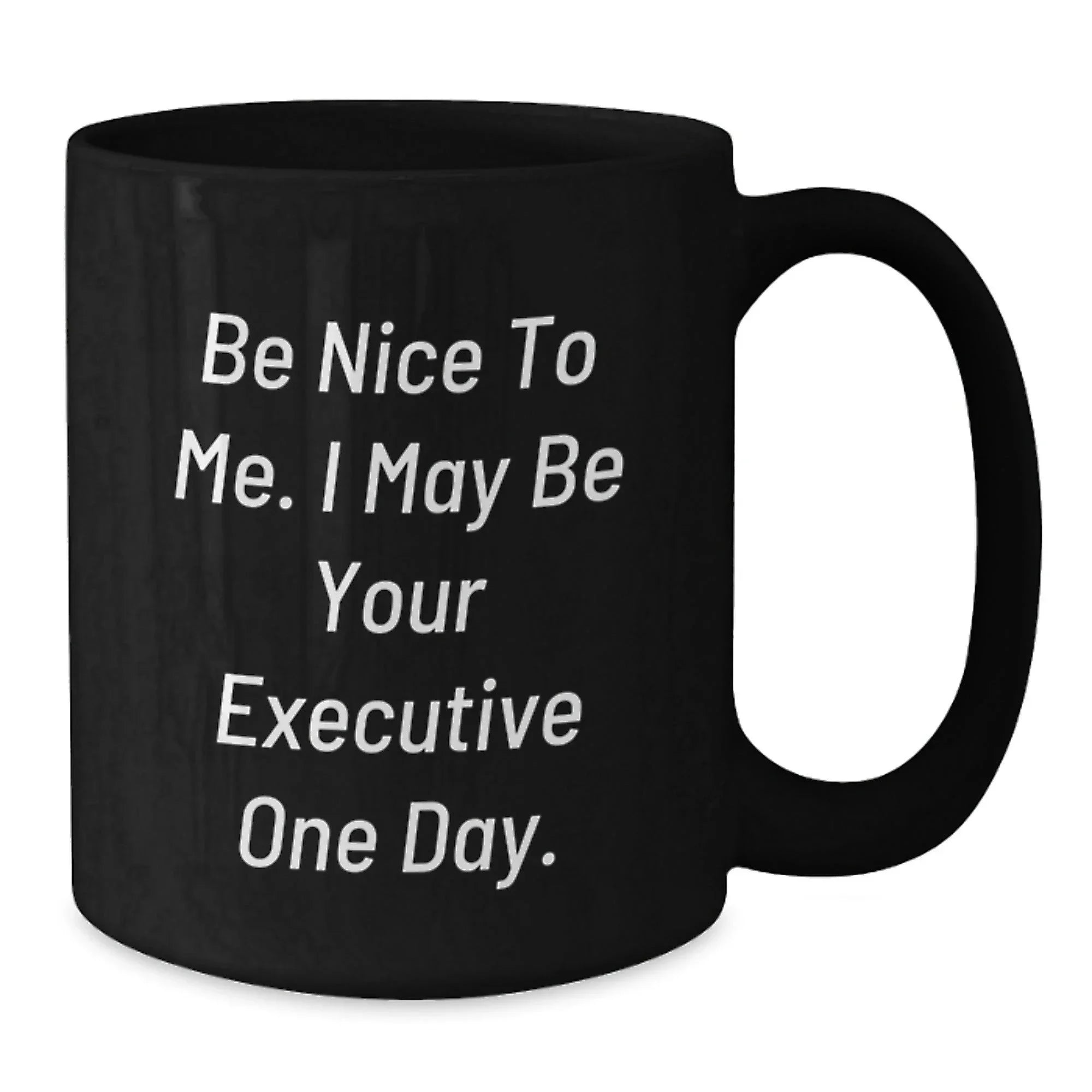 Funny Executive Gifts from Friends, Black Coffee Mug for Christmas Morning, 'Be Nice To Me. I May Be Your Executive One Day' Quote