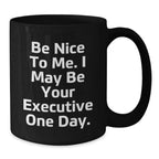 Funny Executive Black Coffee Mug Gifts for Men from Friends and Coworkers - Be Nice To Me. I May Be Your Executive One Day.