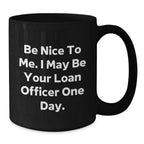 Funny Loan Officer Gifts, Be Nice to Me. I May Be Your Loan Officer One Day. Black Coffee Mug for Birthday, Gifts from Friends, Gifts for Loan Officer