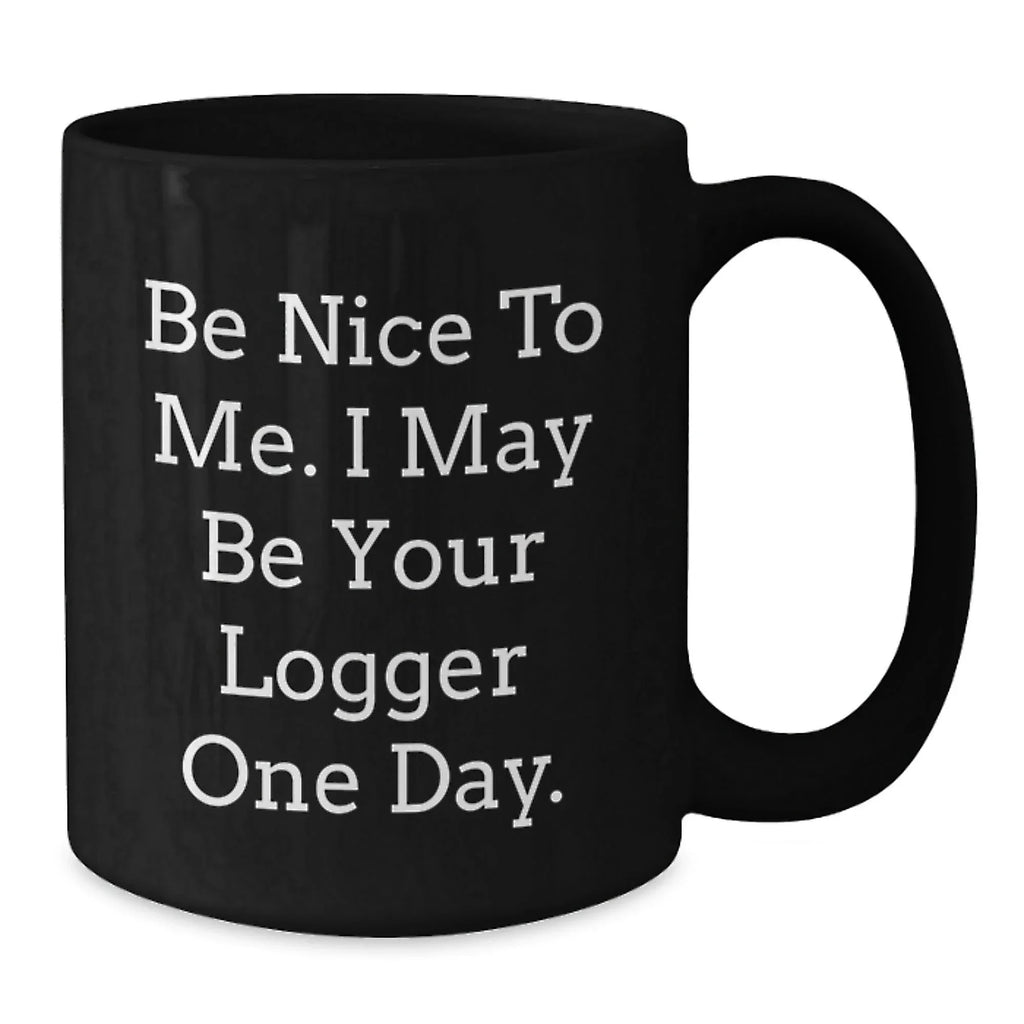 Logger Humor Funny Birthday Unique Gifts from Friends to Logger, 'Be Nice To Me. I May Be Your Logger One Day.' Black Coffee Mug