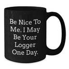 Logger Humor Funny Birthday Unique Gifts from Friends to Logger, 'Be Nice To Me. I May Be Your Logger One Day.' Black Coffee Mug