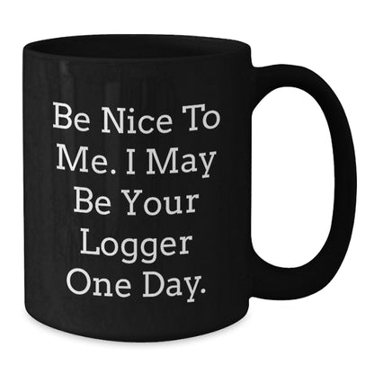 Logger Humor Funny Birthday Unique Gifts from Friends to Logger, 'Be Nice To Me. I May Be Your Logger One Day.' Black Coffee Mug - Additional
