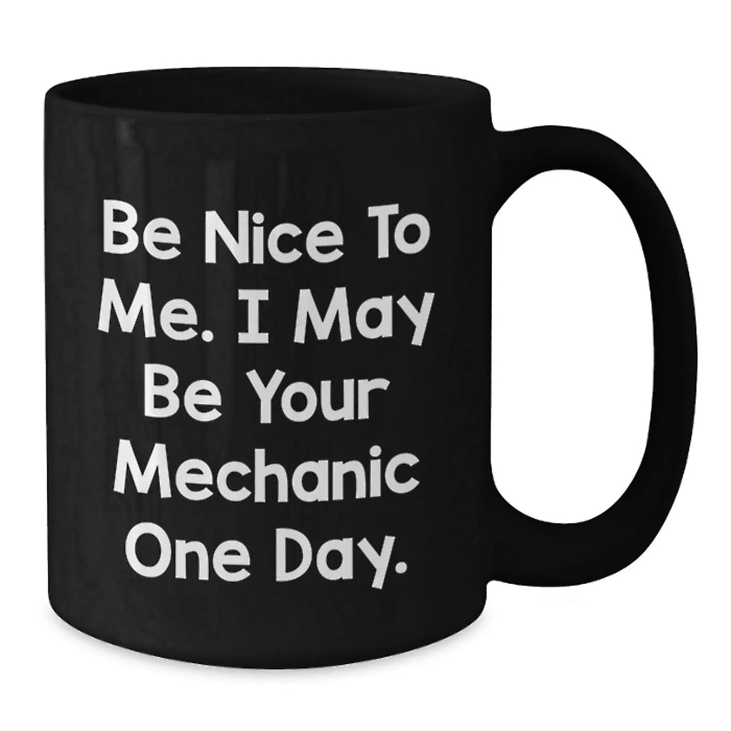 Funny Mechanic Gifts for Men from Friends Be Nice To Me. I May Be Your Mechanic One Day. Black Coffee Mug
