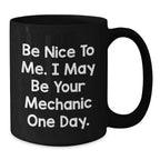 Funny Mechanic Gifts for Men from Friends Be Nice To Me. I May Be Your Mechanic One Day. Black Coffee Mug