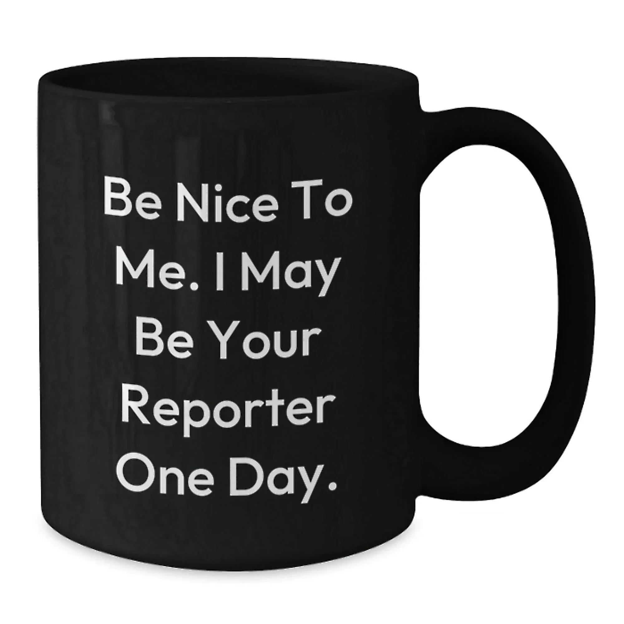 Funny Reporter Gifts, Be Nice To Me. I May Be Your Reporter One Day. Black Coffee Mug, Gifts from Friends, Gifts for Reporter, Birthday Unique Ideas