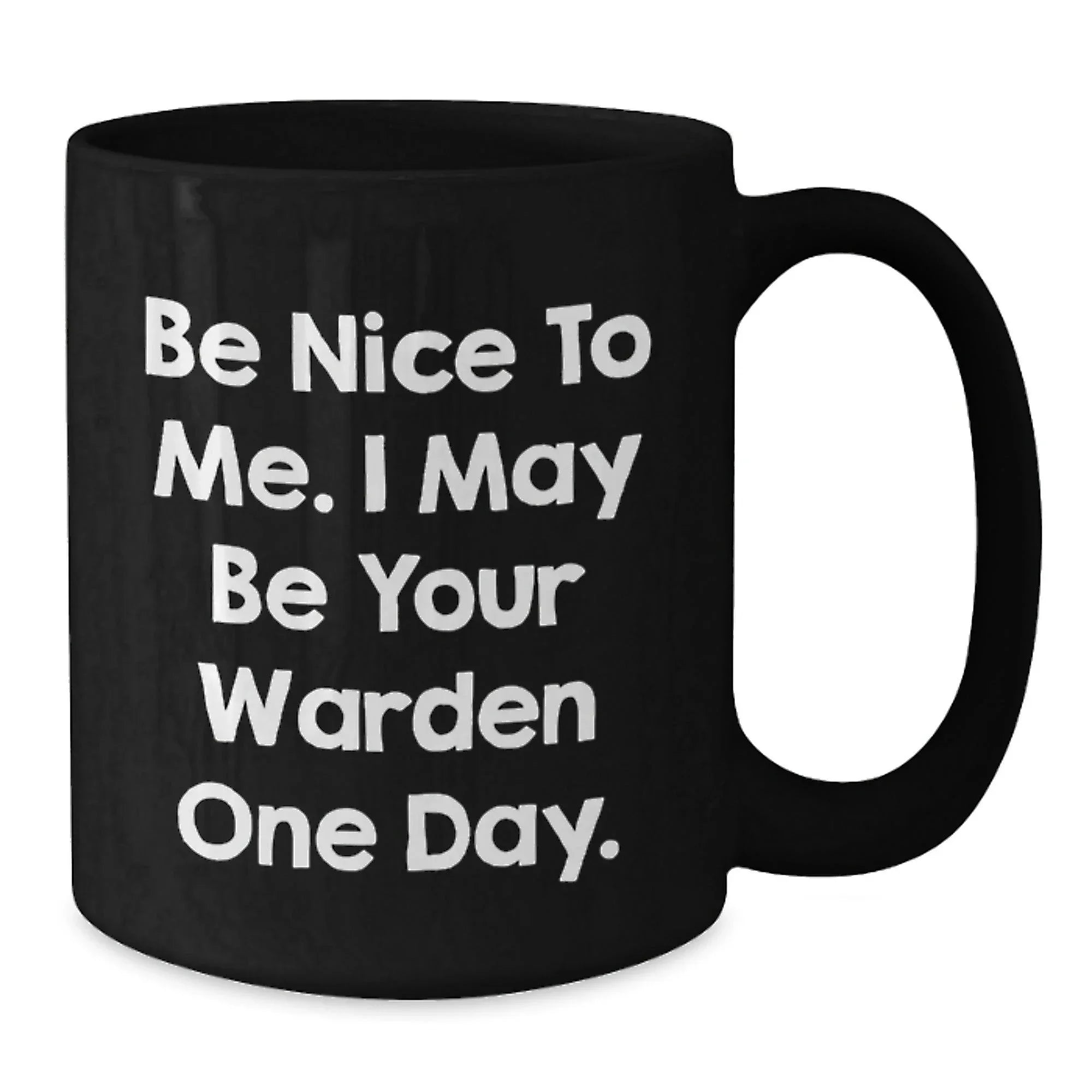 Warden Humor Gifts from Friends for Birthday, Be Nice To Me. I May Be Your Warden One Day. Black Coffee Mug, Funny Quote Mug