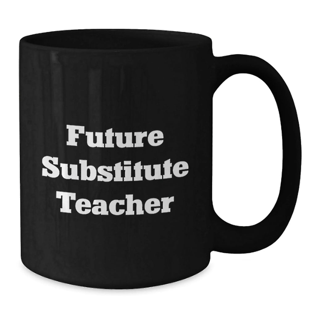 Funny Future Substitute Teacher Gift, Inspirational Quote on Black Coffee Mug - Gifts from Friends, Coworkers, or Family for Graduation