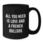 Funny French Bulldog Gifts - All You Need Is Love And A French Bulldog - Black Coffee Mug for French Bulldog Lovers, Birthday Unique Gift from Friends, Family or Coworkers, 11oz or 15oz
