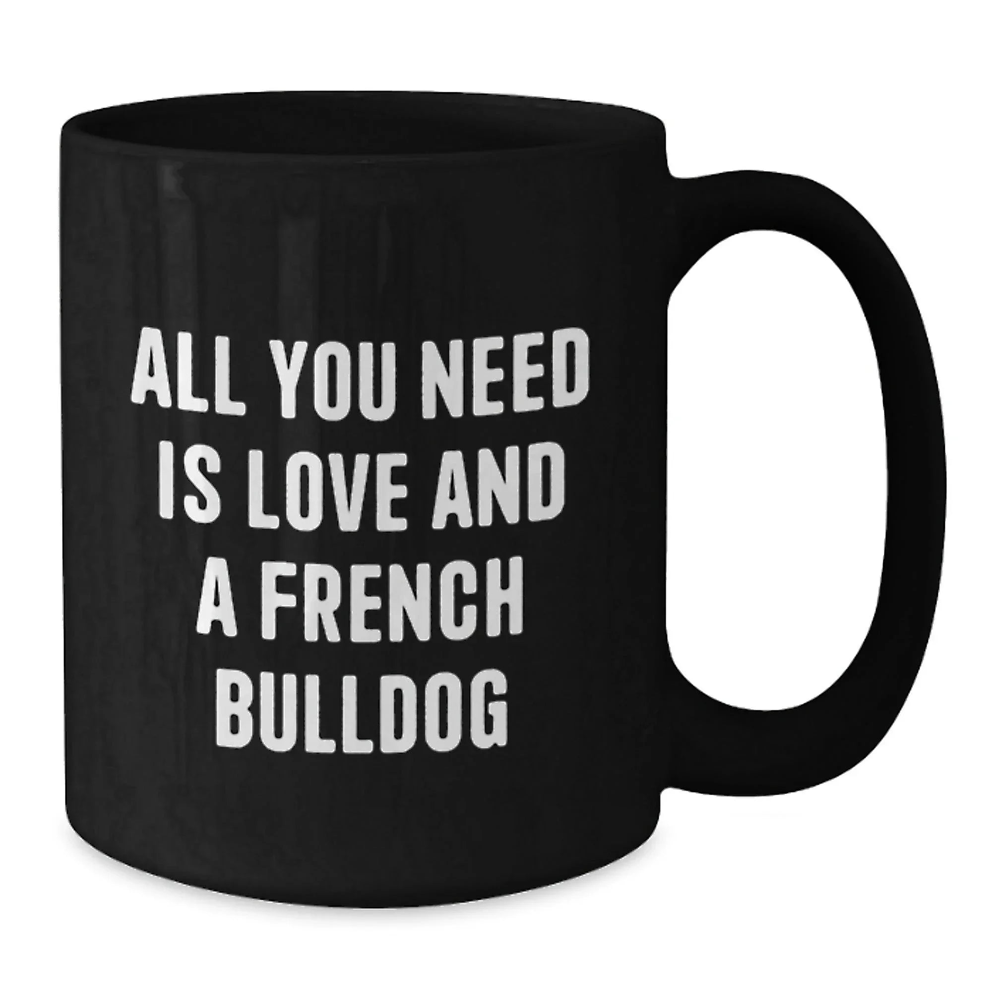 Funny French Bulldog Gifts - All You Need Is Love And A French Bulldog - Black Coffee Mug for French Bulldog Lovers, Birthday Unique Gift from Friends, Family or Coworkers, 11oz or 15oz