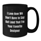 Funny Designer Gifts for Him, Black Coffee Mug, I Love How We Don't Have To Say Out Loud That I'm Your Favorite Designer, Gifts from Friends