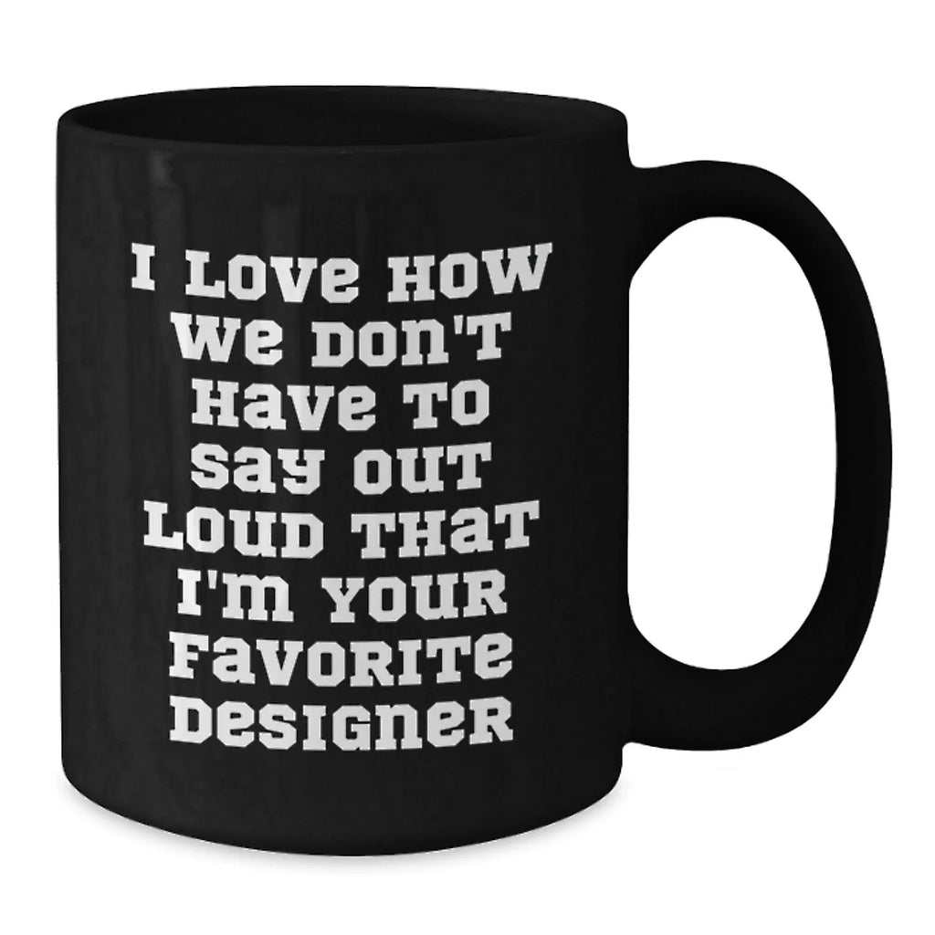 Funny Designer Gifts from Men to Women Friends Family for Christmas Unique Mugs - I Love How We Don't Have To Say Out Loud That I'm Your Favorite Designer