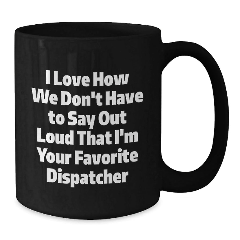 Funny Dispatcher Christmas Unique Gifts, Gifts from Family to Favorite Dispatcher, Dispatcher Black Coffee Mug, I Love How We Don't Have To Say Out Loud That I'm Your Favorite Dispatcher Mugs