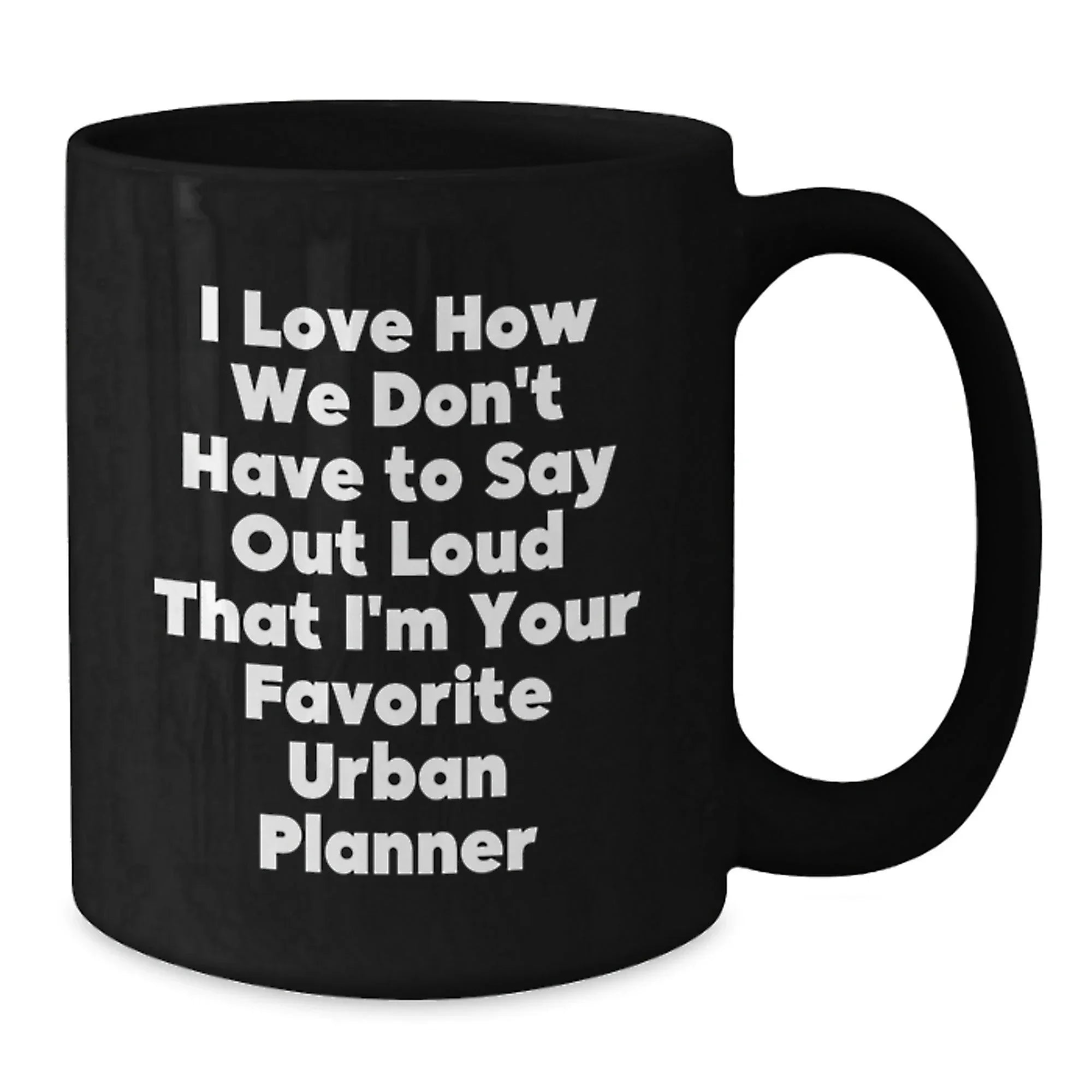 Funny Gifts from Friends for Urban Planner Christmas Unique Mugs, I Love How We Don't Have To Say Out Loud That I'm Your Favorite Urban Planner Black Coffee Mug