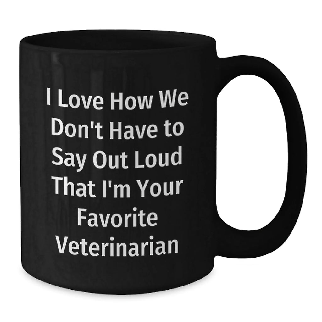 Funny Veterinarian Christmas Unique Gifts from Friends and Family - I Love How We Don't Have To Say Out Loud That I'm Your Favorite Veterinarian Black Coffee Mug