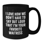 Funny Waitress Gifts, Black Coffee Mug, I Love How We Don't Have To Say Out Loud That I'm Your Favorite Waitress, Gift for Waitress from Family