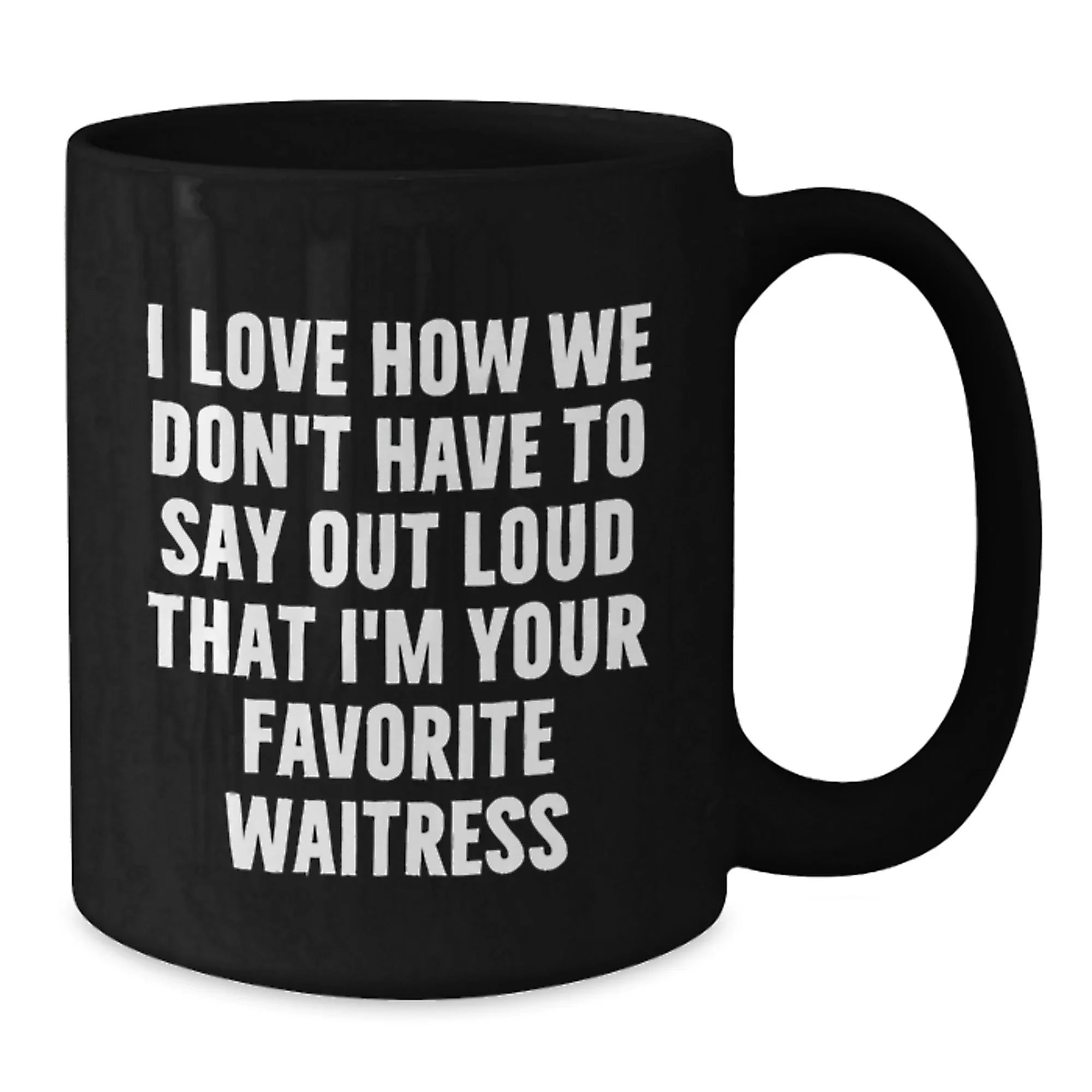 Funny Waitress Gifts, Black Coffee Mug, I Love How We Don't Have To Say Out Loud That I'm Your Favorite Waitress, Gift for Waitress from Family