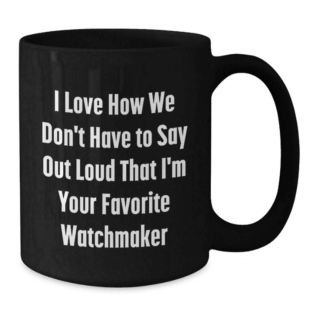 Funny Watchmaker Gifts from Friends, Unique Black Coffee Mugs for Men, Women, Family Christmas Unique Gifts, I Love How We Don't Have To Say Out Loud That I'm Your Favorite Watchmaker