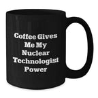 Nuclear Technologist Mug - Coffee Gives Me My Power - Christmas Unique Gifts from Friends to Nuclear Technologist Men