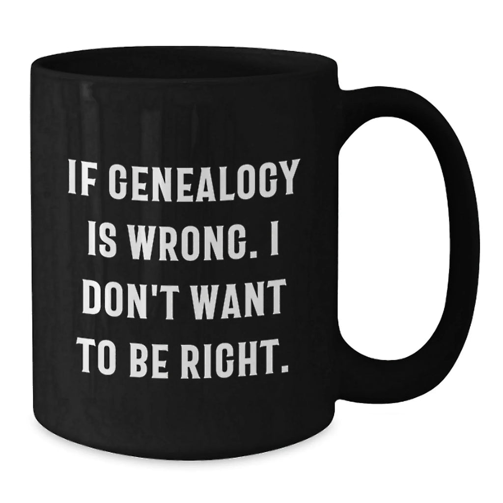 Funny Genealogy Gifts for Genealogy Enthusiasts - If Genealogy Is Wrong. I Don't Want To Be Right. Unique Christmas Mugs for Family, Friends, and Coworkers