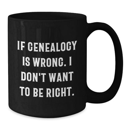 Funny Genealogy Gifts for Genealogy Enthusiasts - If Genealogy Is Wrong. I Don't Want To Be Right. Unique Christmas Mugs for Family, Friends, and Coworkers - Additional