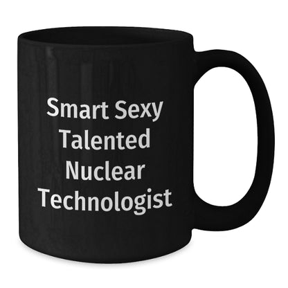 Smart Sexy Talented Nuclear Technologist Funny Birthday Unique Gifts from Friends for Nuclear Technologist Black Coffee Mug - Additional